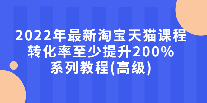 【副业项目3125期】2022年怎么让淘宝天猫转化率提高200%系列课程-盈途副业网