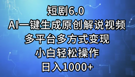 一键生成原创解说视频I，短剧6.0 AI，小白轻松操作，日入1000+，多平台多方式变现-盈途副业网