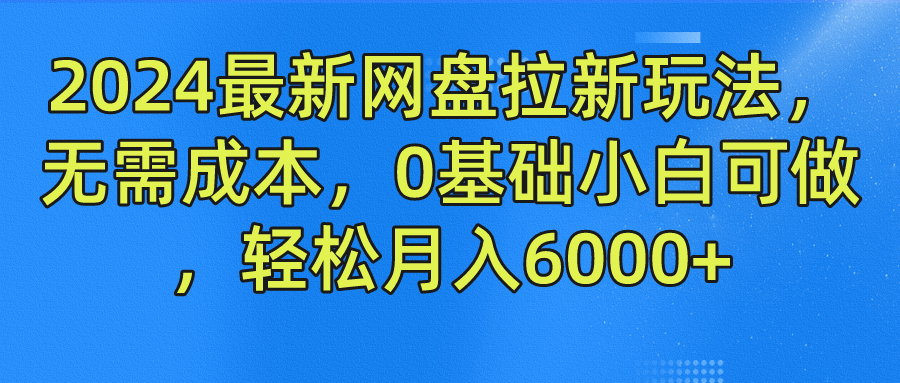 2024最新网盘拉新玩法，无需成本，0基础小白可做，轻松月入6000+-盈途副业网