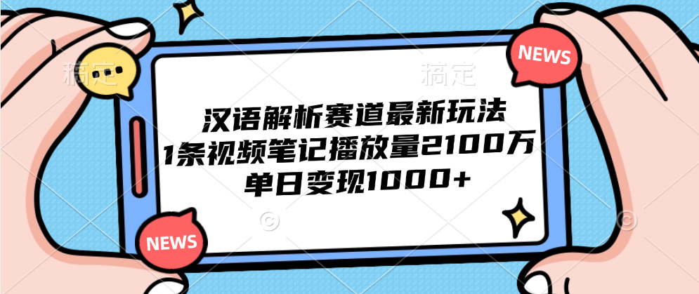 汉语解析赛道最新玩法，1条视频笔记播放量2100万，单日变现1000+-盈途副业网