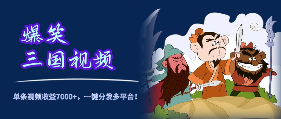 爆笑三国视频，5分钟制作，单条视频收益7000元+，一键分发多平台！-盈途副业网