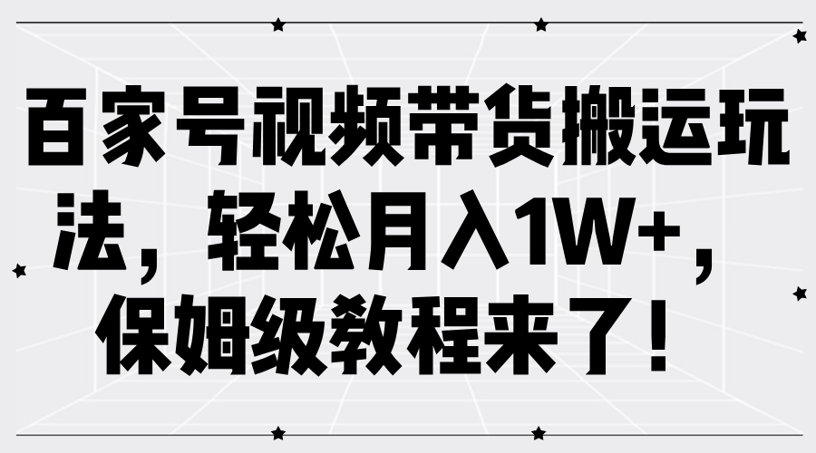 百家号视频带货搬运玩法，轻松月入1W+，保姆级教程来了！-盈途副业网