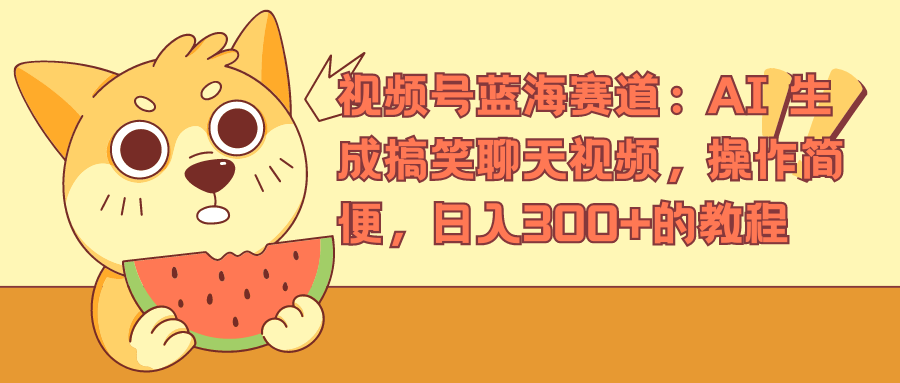 视频号蓝海赛道，AI 生成搞笑聊天视频，操作简便，日入300+的教程-盈途副业网