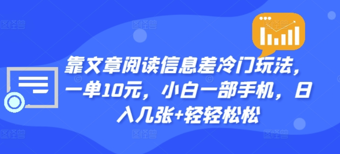 靠文章阅读信息差冷门玩法，一单十元，轻松做到日入2000+-盈途副业网