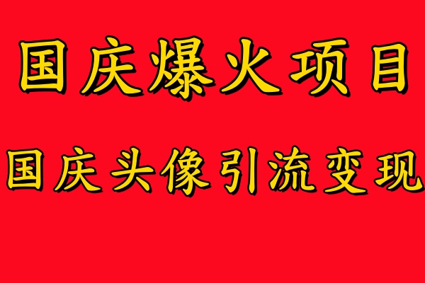 国庆爆火风口项目——国庆头像引流变现，零门槛高收益，小白也能起飞-盈途副业网