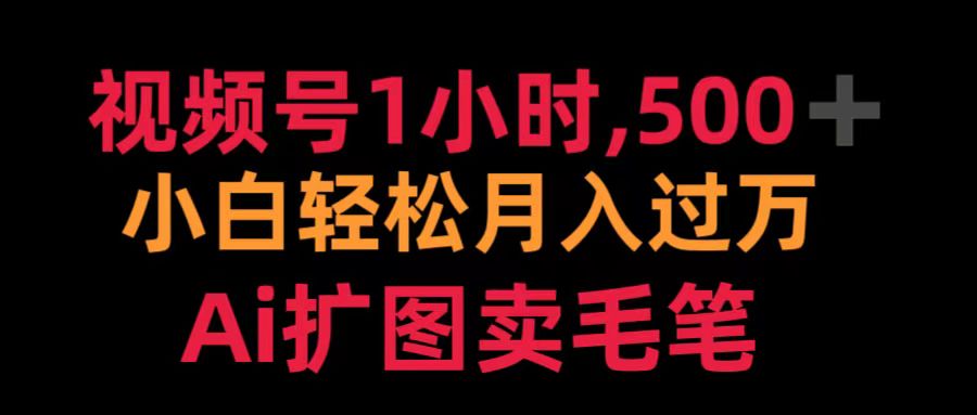 视频号1小时，500＋ 小白轻松月入过万 Ai扩图卖毛笔-盈途副业网