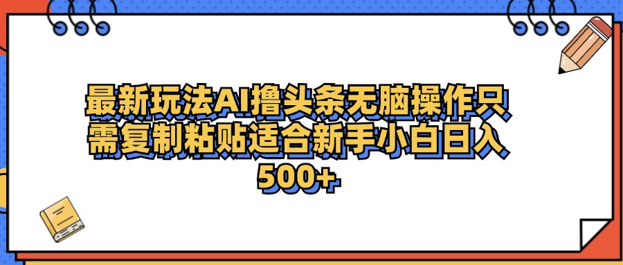 最新AI头条撸收益，日入500＋  只需无脑粘贴复制-盈途副业网