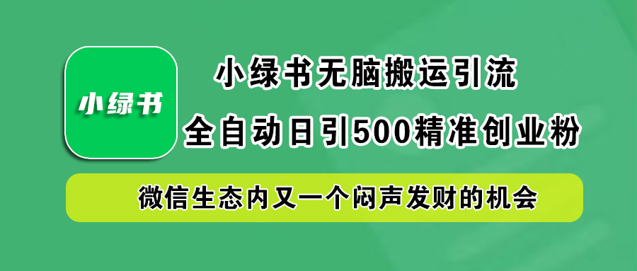 小绿书小白无脑搬运引流，全自动日引500精准创业粉，微信生态内又一个闷声发财的机会-盈途副业网