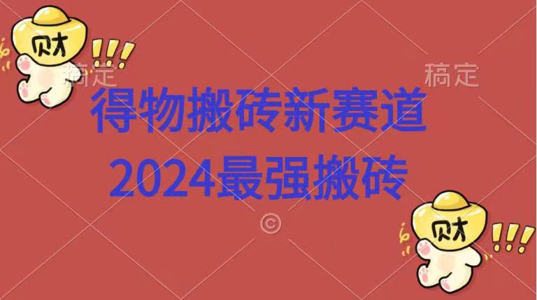 得物搬砖新赛道.2024最强搬砖-盈途副业网