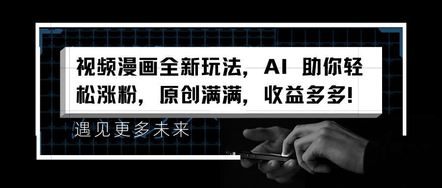 视频漫画全新玩法，AI 助你轻松涨粉，原创满满，收益多多！-盈途副业网