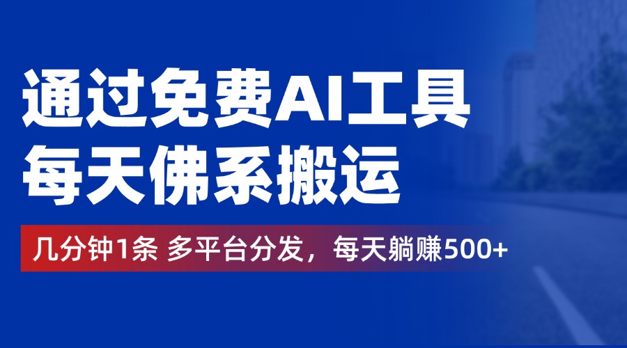 通过免费AI工具，每天佛系搬运，几分钟1条多平台分发。每天躺赚500+-盈途副业网