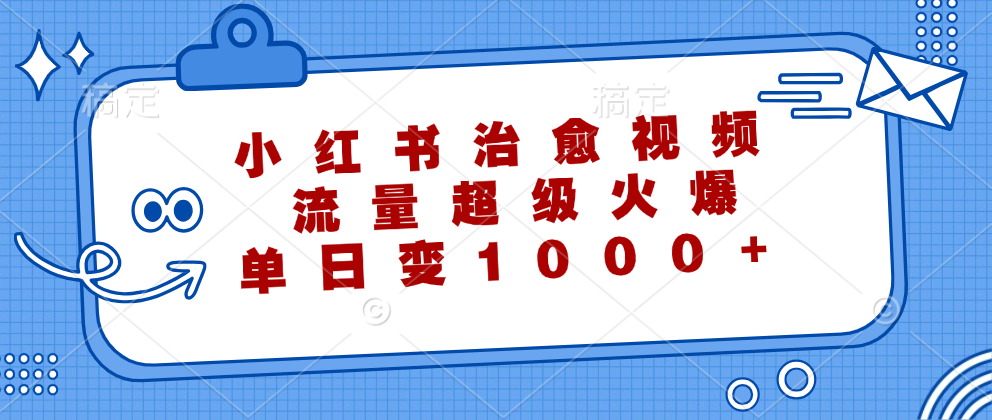 小红书治愈视频，流量超级火爆！单日变现1000+-盈途副业网