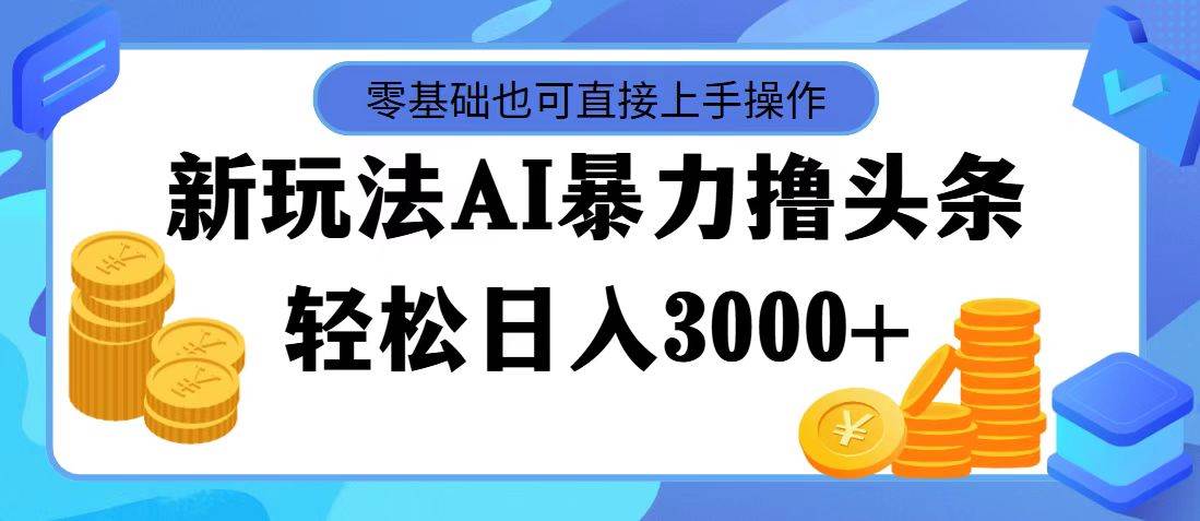 AI暴力撸头条，当天起号，第二天见收益，轻松日入3000+-盈途副业网