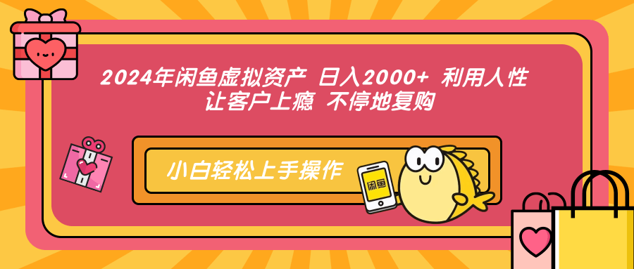 2024年闲鱼虚拟资产，日入2000+ 利用人性 让客户上瘾 不停地复购-盈途副业网