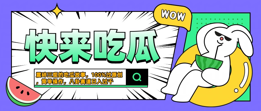 震碎三观的吃瓜故事，一键生成100%过原创，猎奇八卦赛道，简单操作日入过千-盈途副业网