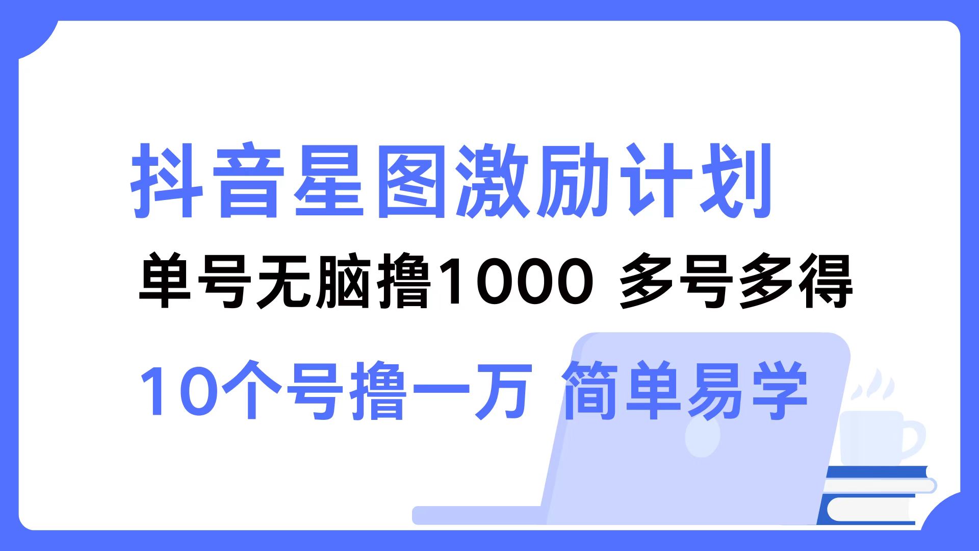 抖音星图激励计划 单号可撸1000  2个号2000 ，多号多得 简单易学-盈途副业网