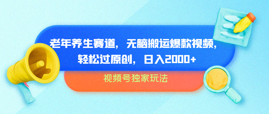 视频号独家玩法，老年养生赛道，无脑搬运爆款视频，轻松过原创，批量操作，日入2000+-盈途副业网