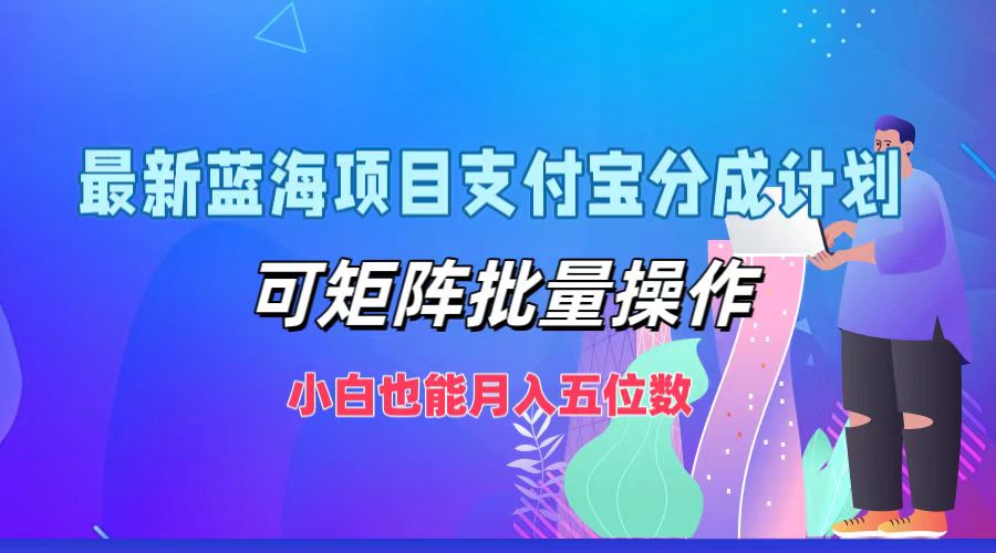 最新蓝海项目支付宝分成计划，小白也能月入五位数，可矩阵批量操作-盈途副业网