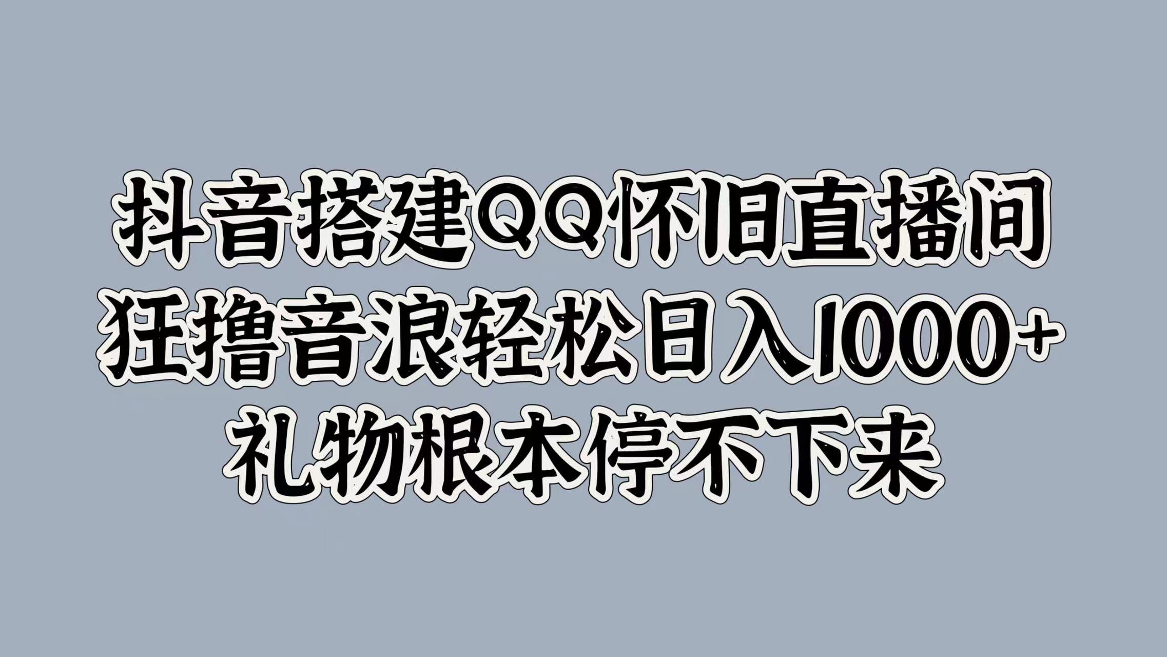 抖音搭建QQ怀旧直播间，狂撸音浪轻松日入1000+礼物根本停不下来-盈途副业网