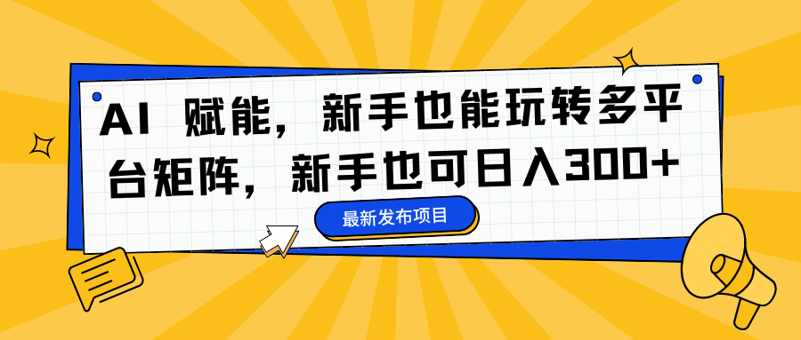 AI 赋能，新手也能玩转多平台矩阵，新手也可日入300+-盈途副业网