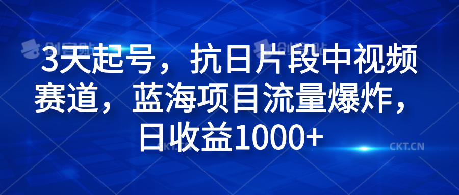3天起号，抗日片段中视频赛道，蓝海项目流量爆炸，日收益1000+-盈途副业网