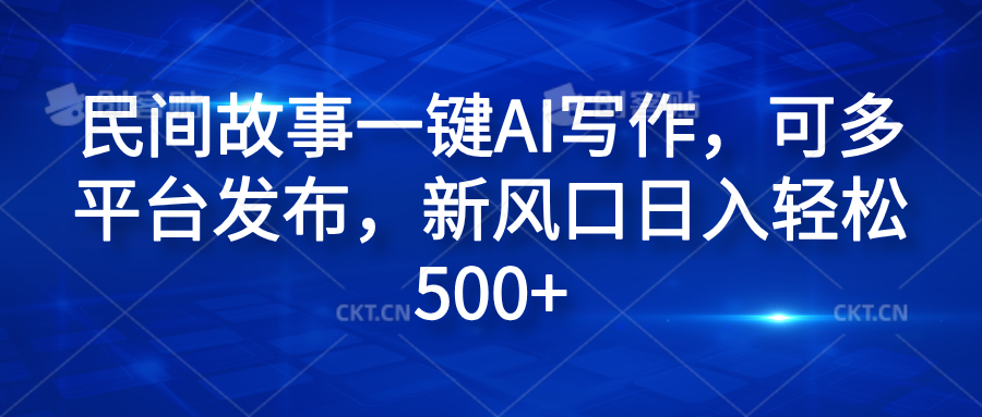 民间故事一键AI写作，可多平台发布，新风口日入轻松600+-盈途副业网