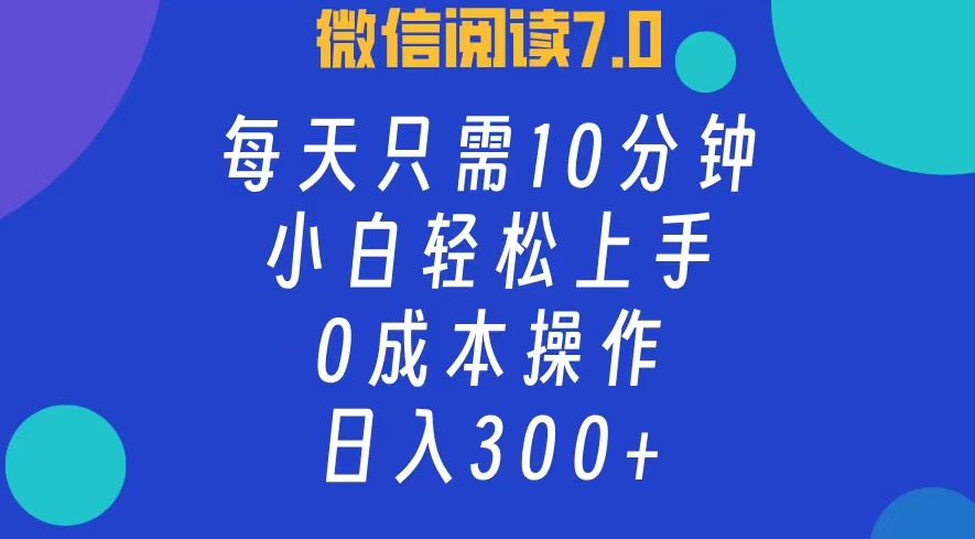 微信阅读7.0，每日10分钟，日收入300+，0成本小白轻松上手-盈途副业网