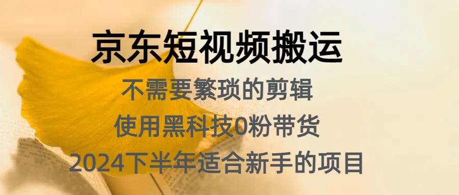 京东短视频搬运，不需要繁琐的剪辑，使用黑科技0粉带货，2024下半年新手适合的项目，抓住机会赶紧冲-盈途副业网