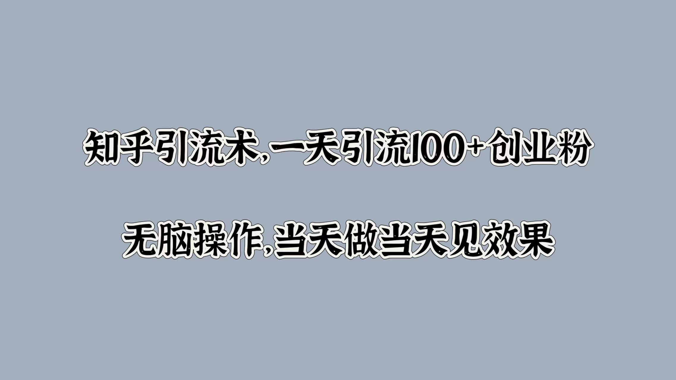 知乎引流术，一天引流100+创业粉，无脑操作，当天做当天见效果-盈途副业网