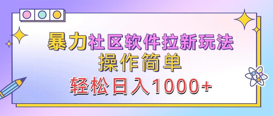 暴力社区软件拉新玩法，操作简单，轻松日入1000+-盈途副业网