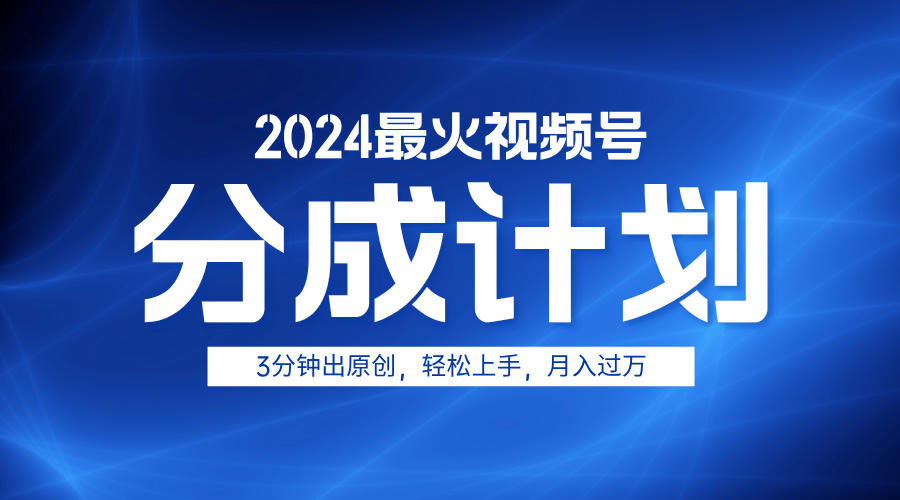 2024最火视频号分成计划3分钟出原创，轻松上手，月入过万-盈途副业网