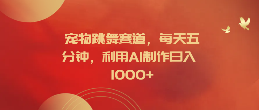 宠物跳舞赛道，每天五分钟，利用AI制作日入1000+-盈途副业网