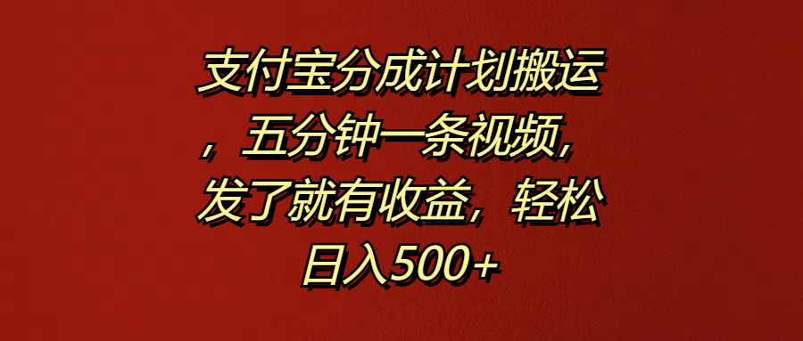 支付宝分成计划搬运，五分钟一条视频，发了就有收益，轻松日入500+-盈途副业网