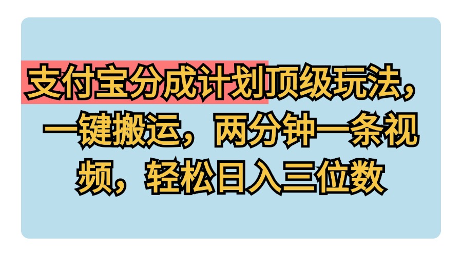 支付宝分成计划玩法，一键搬运，两分钟一条视频，轻松日入三位数-盈途副业网