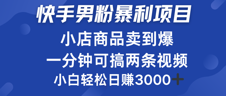 快手男粉必做项目，小店商品简直卖到爆，小白轻松也可日赚3000＋-盈途副业网