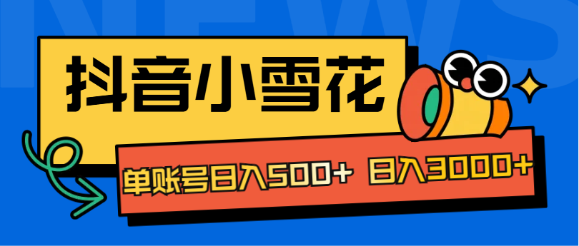 抖音小雪花项目，单账号日入500+ 日入3000+-盈途副业网