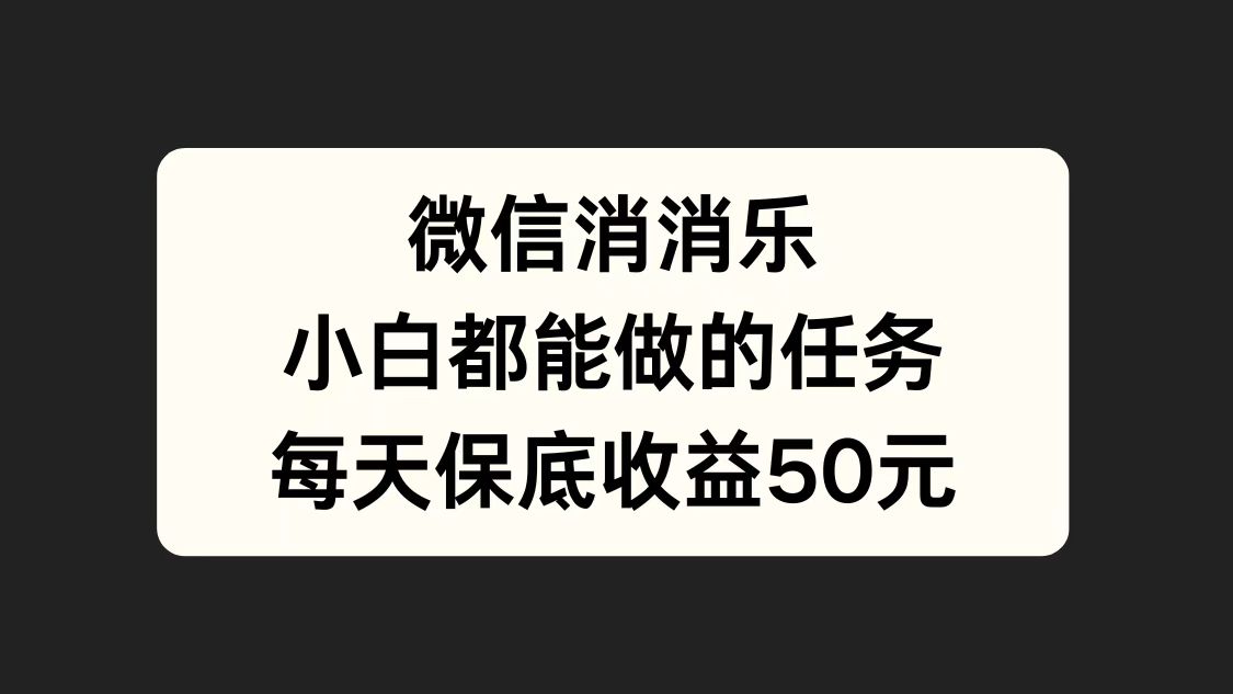 微信消一消，小白都能做的任务，每天收益保底50元-盈途副业网