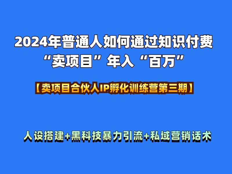 2024年普通人如何通过知识付费“卖项目”年入“百万”人设搭建-黑科技暴力引流-全流程-盈途副业网