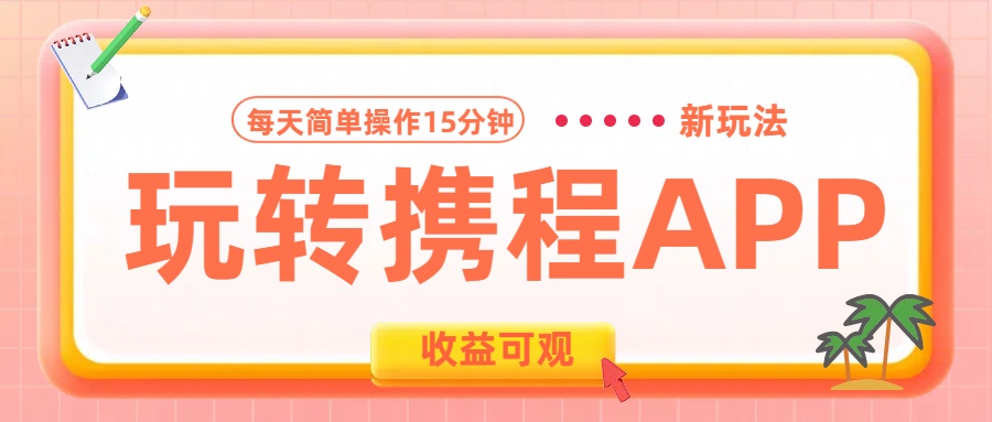 玩转携程APP新玩法，每天简单操作15分钟，收益可观!-盈途副业网