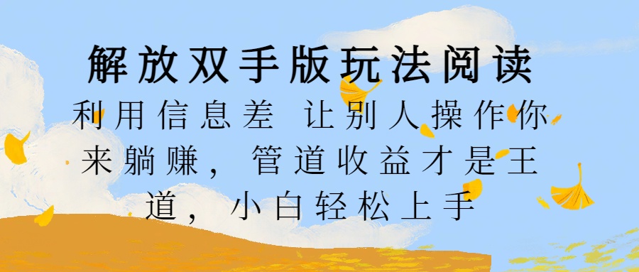 解放双手版玩法阅读，利用信息差让别人操作你来躺赚，管道收益才是王道，小白轻松上手-盈途副业网