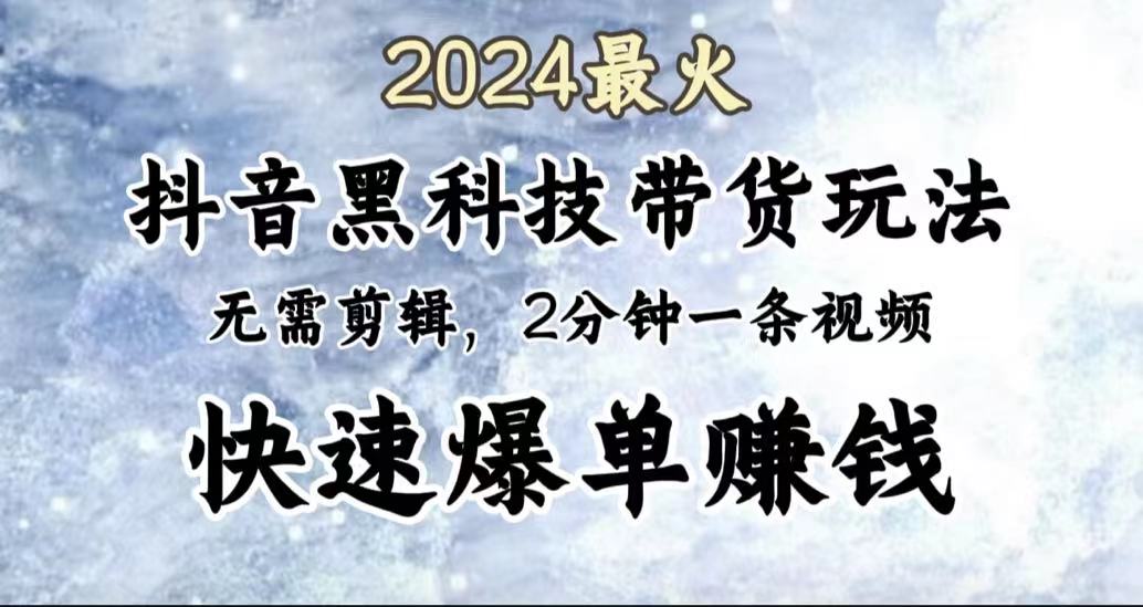2024最火，抖音黑科技带货玩法，无需剪辑基础，2分钟一条作品，快速爆单-盈途副业网