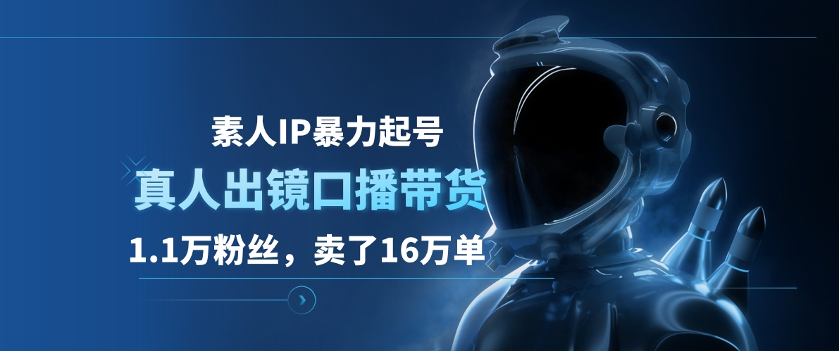素人IP暴力起号，真人出镜口播带货，1.1万粉丝，卖了16万单-盈途副业网