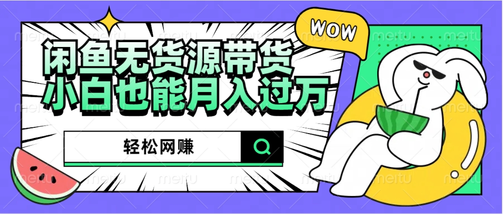 闲鱼无货源带货：轻松网赚，小白也能月入过万的秘密武器-盈途副业网