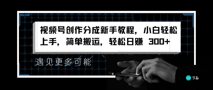视频号创作分成新手教程，小白轻松上手，简单搬运，轻松日赚 300+-盈途副业网