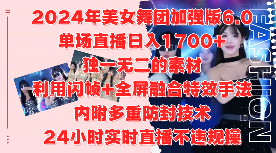 2024年美女舞团加强版6.0，单场直播日入1700+，独一无二的素材，利用闪帧+全屏融合特效手法，内附多重防封技术-盈途副业网