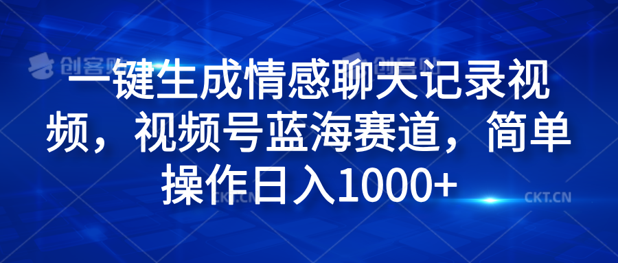 一键生成情感聊天记录视频，视频号蓝海赛道，简单操作日入1000+-盈途副业网
