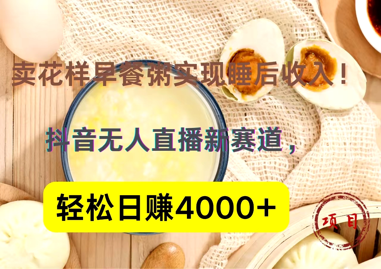 抖音卖花样早餐粥直播新赛道，轻松日赚4000+实现睡后收入！-盈途副业网
