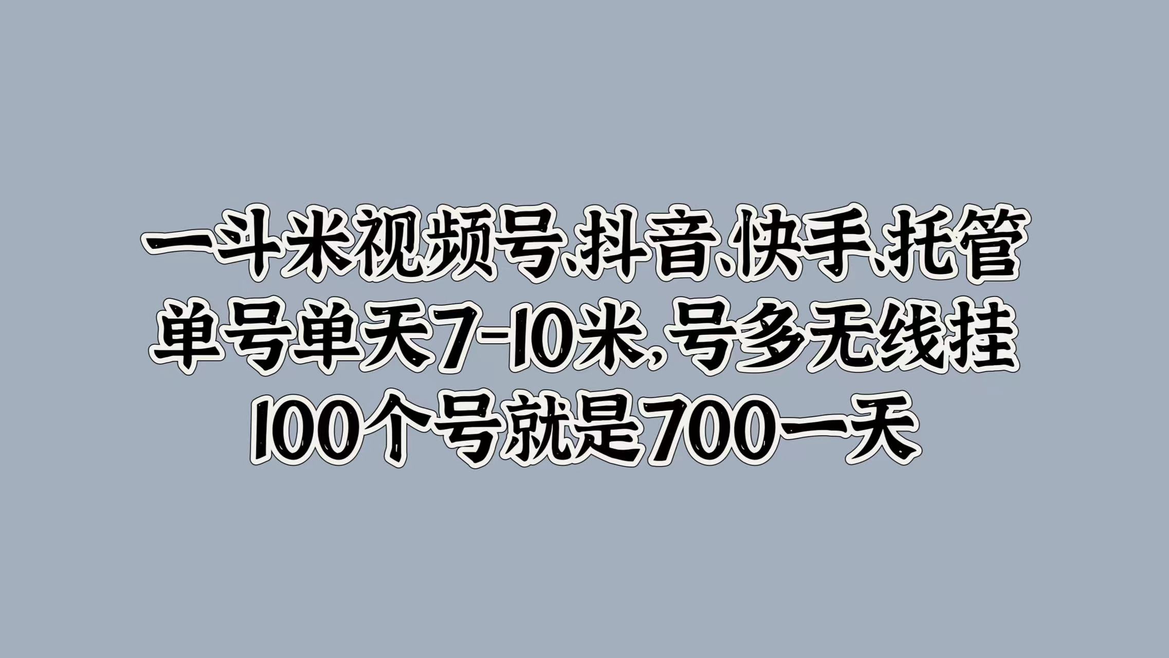 一斗米视频号、抖音、快手、托管，单号单天7-10米，号多无线挂，100个号就是700一天-盈途副业网