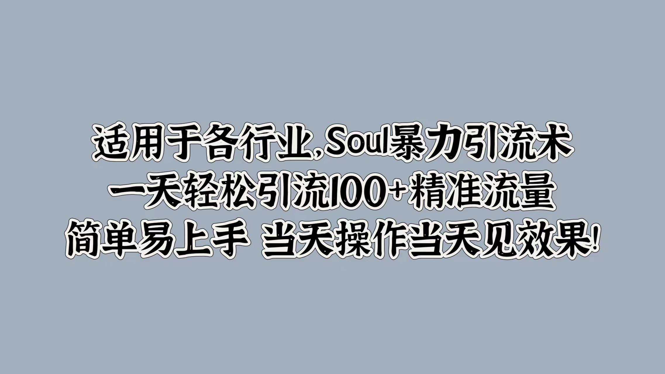 适用于各行业，Soul暴力引流术，一天轻松引流100+精准流量，简单易上手 当天操作当天见效果!-盈途副业网