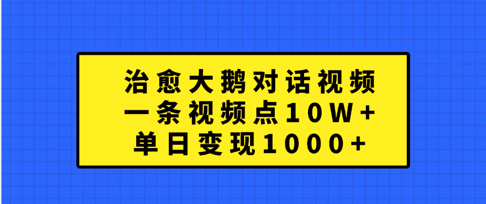 治愈大鹅对话一条视频点赞 10W+，单日变现1000+-盈途副业网